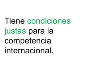Tiene condiciones
justas para la
competencia
internacional.
 
