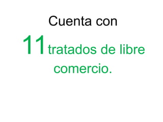 Cuenta con
11tratados de libre
comercio.
 