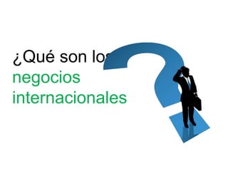 ¿Qué son los
negocios
internacionales
 