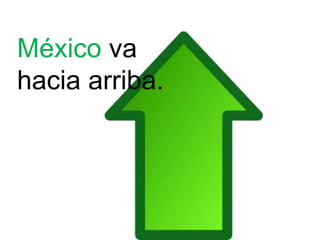 México va
hacia arriba.
 