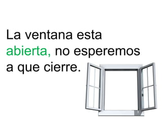 La ventana esta
abierta, no esperemos
a que cierre.
 