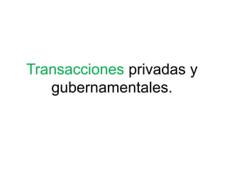 Transacciones privadas y
gubernamentales.
 