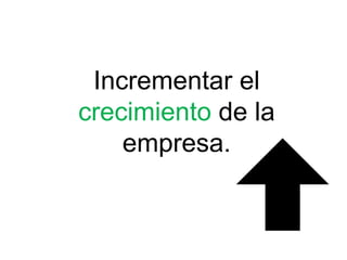 Incrementar el
crecimiento de la
empresa.
 