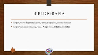 BIBLIOGRAFIA
• http://www.degerencia.com/tema/negocios_internacionales
• https://es.wikipedia.org/wiki/Negocios_Internacionales
 