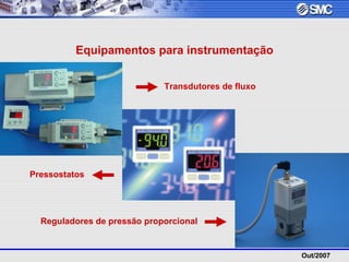 Out/2007
Equipamentos para instrumentação
Transdutores de fluxo
Pressostatos
Reguladores de pressão proporcional
 