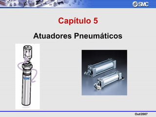 Out/2007
Capítulo 5
Atuadores Pneumáticos
 