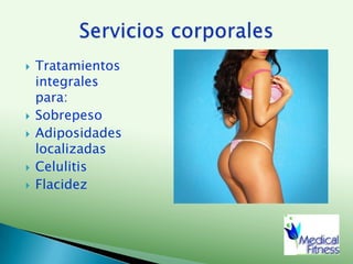 Tratamientos integrales para:SobrepesoAdiposidades localizadasCelulitisFlacidezServicios corporales