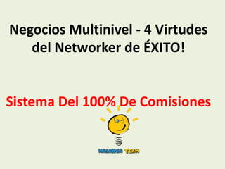 Negocios Multinivel - 4 Virtudes
   del Networker de ÉXITO!


Sistema Del 100% De Comisiones
 