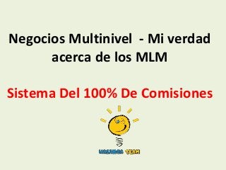 Negocios Multinivel - Mi verdad
      acerca de los MLM

Sistema Del 100% De Comisiones
 