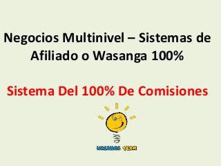 Negocios Multinivel – Sistemas de
   Afiliado o Wasanga 100%

Sistema Del 100% De Comisiones
 