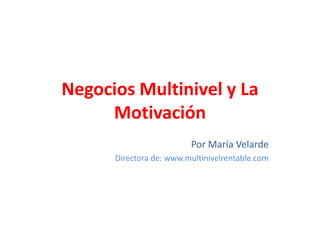 Negocios Multinivel y La Motivación Por María Velarde Directora de: www.multinivelrentable.com 