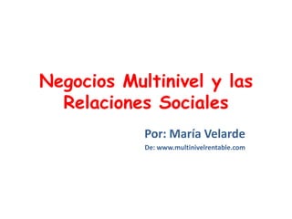 Negocios Multinivel y las Relaciones Sociales Por: María Velarde De: www.multinivelrentable.com 