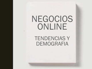 NEGOCIOS
.
     ONLINE
    TENDENCIAS Y
     DEMOGRAFIA
 