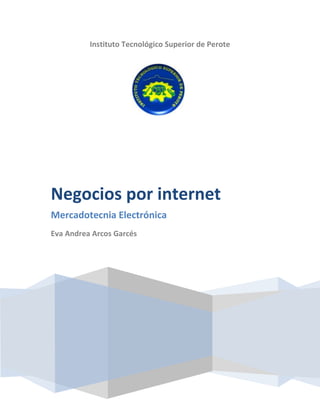 Instituto Tecnológico Superior de Perote




Negocios por internet
Mercadotecnia Electrónica
Eva Andrea Arcos Garcés
 