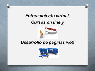 Entrenamiento virtual.
    Cursos on line y



Desarrollo de páginas web
 