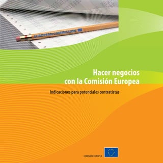 Hacer negocios
        con la Comisión Europea
Indicaciones para potenciales contratistas




                    COMISIÓN EUROPEA
 