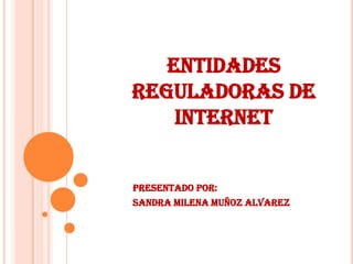 ENTIDADES
REGULADORAS DE
    INTERNET


Presentado por:
SANDRA MILENA MUÑOZ ALVAREZ
 