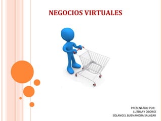 NEGOCIOS VIRTUALES PRESENTADO POR:  LUZDARY OSORIO SOLANGEL BUENAHORA SALAZAR 