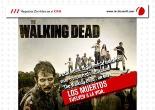 Negocios Zombies en el CRM
A esta altura, seguramente todos han
visto o escuchado de la serie
“The Walking Dead”, en ellaA esta altura, seguramente todos han
visto o escuchado de la serie
“The Walking Dead”, en ella
LOS MUERTOS
VUELVEN A LA VIDA.
 