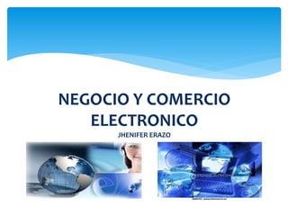 NEGOCIO Y COMERCIO
ELECTRONICO
JHENIFER ERAZO
 