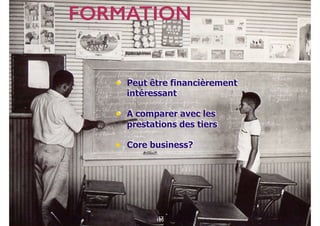 87
• Peut être financièrement
intéressant
• A comparer avec les
prestations des tiers
• Core business?
57
FORMATION
100
 