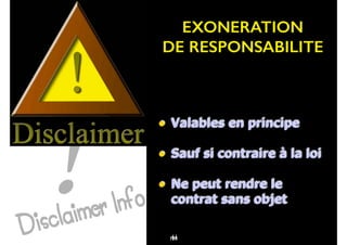 91
• Valables en principe
• Sauf si contraire à la loi
• Ne peut rendre le
contrat sans objet
61
EXONERATION
DE RESPONSABILITE
104
 