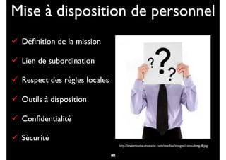 Mise à disposition de personnel
# Déﬁnition de la mission
# Lien de subordination
# Respect des règles locales
# Outils à disposition
# Conﬁdentialité
# Sécurité
92
http://investban.e-monsite.com/medias/images/consulting-4.jpg
105
 
