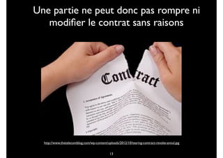 Une partie ne peut donc pas rompre ni
modiﬁer le contrat sans raisons
13
http://www.thetelecomblog.com/wp-content/uploads/2012/10/tearing-contract-revoke-annul.jpg
 