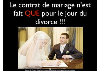 Le contrat de mariage n’est
fait QUE pour le jour du
divorce !!!
13
Source de l’image : http://www.linternaute.com/argent/impots/contrat-mariage/
14
 