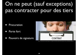 On ne peut (sauf exceptions)
pas contracter pour des tiers
• Procuration
• Porte fort
• Pouvoirs de signature
14
Source de l’image: https://encrypted-tbn3.gstatic.com/images?q=tbn:ANd9GcTweadE3u2MHLsU2pXJe4eTnsFakN_4jleT8W5g2XFTQj4ON3vU
15
 