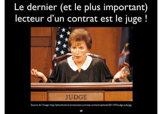 Le dernier (et le plus important)
lecteur d’un contrat est le juge !
17
Source de l’image: http://phandroid.s3.amazonaws.com/wp-content/uploads/2011/07/judge-judy.jpg
18
 