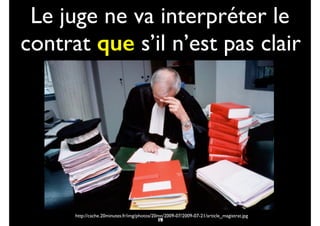 Le juge ne va interpréter le
contrat que s’il n’est pas clair
18
http://cache.20minutes.fr/img/photos/20mn/2009-07/2009-07-21/article_magistrat.jpg
19
 
