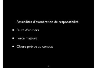 Possibilités d’exonération de responsabilité
• Faute d’un tiers
• Force majeure
• Clause prévue au contrat
35
 
