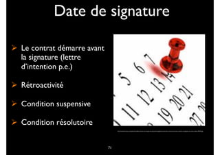 Date de signature
" Le contrat démarre avant
la signature (lettre
d’intention p.e.)
" Rétroactivité
" Condition suspensive
" Condition résolutoire
http://www.linternaute.com/argent/immobilier/maitriser-ses-charges-de-copropriete/image/date-anniversaire-contrat-est-moment-remettre-compagnies-concurence-obtenir-994183.jpg
71
 