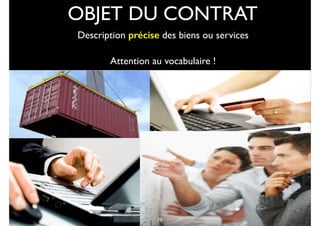 OBJET DU CONTRAT
Description précise des biens ou services
Attention au vocabulaire !
6578
 