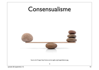 Consensualisme
9
Source de l’image: http://www.contrat-agile.org/images/balance.jpg
10samedi 28 septembre 13
 