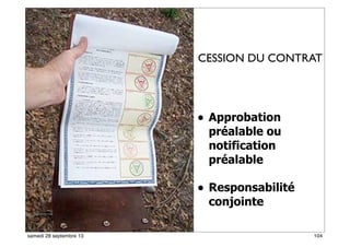 98
• Approbation
préalable ou
notification
préalable
• Responsabilité
conjointe
67
CESSION DU CONTRAT
104samedi 28 septembre 13
 