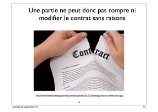 Une partie ne peut donc pas rompre ni
modiﬁer le contrat sans raisons
14
http://www.thetelecomblog.com/wp-content/uploads/2012/10/tearing-contract-revoke-annul.jpg
14samedi 28 septembre 13
 