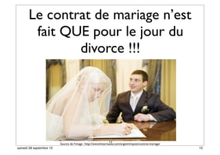 Le contrat de mariage n’est
fait QUE pour le jour du
divorce !!!
13
Source de l’image : http://www.linternaute.com/argent/impots/contrat-mariage/
15samedi 28 septembre 13
 
