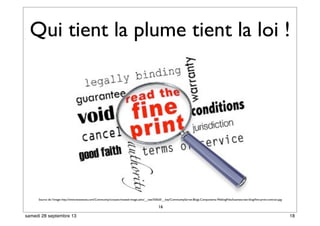 Qui tient la plume tient la loi !
16
Source de l’image: http://www.lexisnexis.com/Community/corpsec/resized-image.ashx/__size/550x0/__key/CommunityServer.Blogs.Components.WeblogFiles/business-law-blog/ﬁne-print-contract.jpg
18samedi 28 septembre 13
 