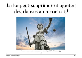 La loi peut supprimer et ajouter
des clauses à un contrat !
19
http://www.assurances-et-mutuelles.com/wp-content/uploads/2011/09/loi-chatel.jpg
21samedi 28 septembre 13
 