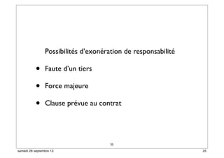 Possibilités d’exonération de responsabilité
• Faute d’un tiers
• Force majeure
• Clause prévue au contrat
35
35samedi 28 septembre 13
 
