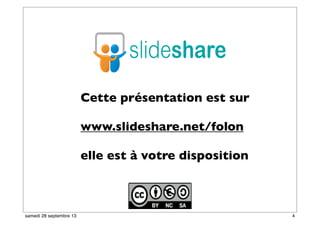 Cette présentation est sur
www.slideshare.net/folon
elle est à votre disposition
4samedi 28 septembre 13
 