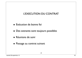 39
• Exécution de bonne foi
• Des avenants sont toujours possibles
• Réunions de suivi
• Passage au contrat suivant
L’EXECUTION DU CONTRAT
45samedi 28 septembre 13
 