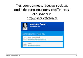 Mes coordonnées, réseaux sociaux,
outils de curation, cours, conférences
etc. sont sur
http://jacquesfolon.tel
5samedi 28 septembre 13
 