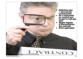 51Source: http://www.selogerpro.com/zi/e3/32/67632.jpg
25
• Définition des
« documents
contractuels”
• On n’interprète
un contrat que
lorsqu’il n’est pas
clair
• Règles légales
d’interprétation
des contrats
• Droit applicable
57samedi 28 septembre 13
 