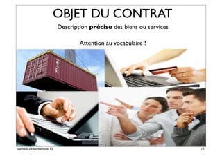 OBJET DU CONTRAT
Description précise des biens ou services
Attention au vocabulaire !
65
71samedi 28 septembre 13
 
