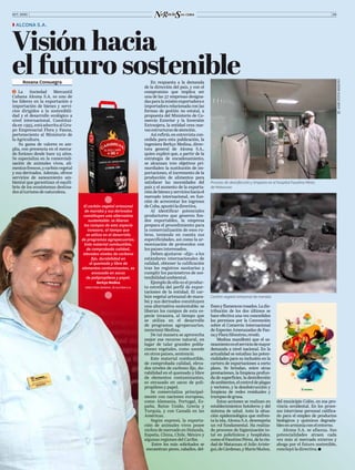 OCT. 2020 09
Roxana Consuegra
ĥ  La Sociedad Mercantil
Cubana Alcona S.A. es uno de
los líderes en la exportación e
importación de bienes y servi-
cios dirigidos a la sostenibili-
dad y el desarrollo ecológico a
nivel internacional. Constitui-
daen1995,estáadscritaalGru-
po Empresarial Flora y Fauna,
perteneciente al Ministerio de
la Agricultura.
Su gama de valores es am-
plia, con presencia en el merca-
do foráneo desde hace 25 años.
Se especializa en la comerciali-
zación de animales vivos, ali-
mentosfrescos,ycarbónvegetal
y sus derivados. Además, ofrece
servicios de saneamiento am-
biental que garantizan el equili-
brio de los ecosistemas destina-
dosalturismodenaturaleza.
ZZ ALCONA S.A.
Visión hacia
el futuro sostenible
©©JOSÉ(TITO)MERIÑO
finesyflamencosrosados.Ladis-
tribución de los dos últimos se
hace efectiva una vez concedidos
los permisos por la Convención
sobre el Comercio Internacional
de Especies Amenazadas de Fau-
nayFloraSilvestres,reveló.
Medina manifestó que el sa-
neamientoeselserviciodemayor
demanda a nivel nacional. En la
actualidad se estudian las poten-
cialidades para su inclusión en la
cartera de exportaciones a corto
plazo. Se brindan, entre otras
prestaciones, la limpieza profun-
da de superficies, la desinfección
deambientes,elcontroldeplagas
y vectores, y la desobstrucción y
limpieza de redes residuales y
trampasdegrasa.
Estas acciones se realizan en
establecimientos hoteleros y del
sistema de salud. Ante la situa-
ción epidemiológica que enfren-
ta la isla, Alcona S.A. desempeña
un rol fundamental. Ha realiza-
do procesos de higienización to-
tal en policlínicos y hospitales,
como el Faustino Pérez, de la ciu-
dad de Matanzas; el Julio Ariste-
gui,deCárdenas,yMarioMuñoz,
del municipio Colón, en esa pro-
vincia occidental. En los proce-
sos interviene personal califica-
do para el empleo de productos
biológicos y químicos degrada-
blesenarmoníaconelentorno.
Alcona S.A. se afianza. Sus
potencialidades atraen cada
vez más al mercado externo y
aboga por el futuro sostenible,
concluyó la directiva.
Proceso de desinfección y limpieza en el hospital Faustino Pérez,
de Matanzas
Carbón vegetal artesanal de marabú
En respuesta a la demanda
de la dirección del país, y con el
compromiso que implica ser
una de las 37 empresas designa-
dasparalamisiónexportadorae
importadora relacionada con las
formas de gestión no estatal, a
propuesta del Ministerio de Co-
mercio Exterior y la Inversión
Extranjera, la entidad crea nue-
vasestructurasdeatención.
Así refirió, en entrevista con-
cedida para esta publicación, la
ingeniera Berkys Medina, direc-
tora general de Alcona S.A.,
quien explicó que, a partir de la
estrategia de encadenamiento,
se alcanzan tres objetivos pri-
mordiales: la sustitución de im-
portaciones, el incremento de la
producción de alimentos para
satisfacer las necesidades del
país y el aumento de la exporta-
cióndebienesyservicioshaciael
mercado internacional, en fun-
ción de acrecentar los ingresos
deCuba,apuntóladirectiva.
Al identificar potenciales
productores que generen fon-
dos exportables, la empresa
prepara el procedimiento para
la comercialización de esos ru-
bros, teniendo en cuenta sus
especificidades, así como la ar-
monización de protocolos con
los países interesados.
Deben ajustarse –dijo– a los
estándares internacionales de
calidad, obtener la calificación
tras los registros sanitarios y
cumplir los parámetros de sos-
tenibilidad ambiental.
Ejemplo de ello es el produc-
to estrella del perfil de expor-
taciones de la entidad. El car-
bón vegetal artesanal de mara-
bú y sus derivados constituyen
una alternativa sustentable: se
liberan los campos de esta es-
pecie invasora, al tiempo que
se utiliza en el desarrollo
de programas agropecuarios,
mencionó Medina.
De tal manera se aprovecha
mejor ese recurso natural, en
lugar de talar grandes pobla-
ciones vegetales, como sucede
en otros países, sentenció.
Este material combustible,
de comprobada calidad, eleva-
dos niveles de carbono fijo, du-
rabilidad en el quemado y libre
de elementos contaminantes,
es envasado en sacos de poli-
propileno y papel.
Se comercializa principal-
mente con naciones europeas,
como Alemania, Portugal, Es-
paña, Reino Unido, Grecia y
Turquía, y con Canadá en las
Américas.
Según expresó, la exporta-
ción de animales vivos posee
nichos de mercado en Holanda,
España, China, Chile, México y
algunas regiones del Caribe.
Entre los más solicitados se
encuentran peces, caballos, del-
El carbón vegetal artesanal
de marabú y sus derivados
constituyen una alternativa
sustentable: se liberan
los campos de esta especie
invasora, al tiempo que
se utiliza en el desarrollo
de programas agropecuarios.
Este material combustible,
de comprobada calidad,
elevados niveles de carbono
fijo, durabilidad en
el quemado y libre de
elementos contaminantes, es
envasado en sacos
de polipropileno y papel.
Berkys Medina
DIRECTORA GENERAL DE ALCONA S.A.
 