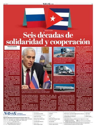 JUN. 2020 03
Antonio Rondón
CORRESPONSAL DE
PRENSA LATINA EN MOSCÚ
�  Las relaciones entre Ru-
sia y Cuba se encuentran en
un excelente momento, con
una amplia gama de esferas
de intercambio, afirmó a Ne-
gociosenCuba el embajador
de la isla en la nación euro-
asiática, Gerardo Peñalver, a
propósito de celebrarse, el
pasado 8 de mayo, el 60 ani-
versario del restablecimien-
to delos nexos diplomáticos.
Durante los últimos cin-
co años, dijo, se produjo un
avance sustancial en todos
los ámbitos, incluidos el co-
mercial, científico-técnico,
cultural, educativo y huma-
nitario.
Elintercambioeconómico-
comercial creció exponen-
cialmente, resaltó. Hace
apenas un lustro se valoraba
en 180 millones de dólares y
en 2019 rebasó los 500 mi-
llones de dólares.
Hoy contamos con proyec-
tos de cooperación y de nego-
cios en ramas tan importan-
tes para Cuba como: metalur-
gia, siderurgia, transporte fe-
rroviario y automotor, ener-
gía, colaboración educativa,
ciencia e industria biofarma-
céutica.
Rusia es un socio estraté-
gico que tributa directa-
mente a los planes de de-
sarrollo económico y social
de nuestra nación para el
2030, destacó Peñalver.
Ejemplificó con el pro-
grama para la moderniza-
ción y rehabilitación de la
infraestructura ferroviaria
DIRECCIÓN
Agencia Informativa Latinoamericana Prensa Latina, S.A.
Calle 21 No. 406 entre F y G, Vedado, La Habana, Cuba, CP 10400.
REDACCIÓN. (53) 7832-1957, 7832-3578 / 7832-3579
OFICINA COMERCIAL. (53) 7832-7777
E-MAIL. negocios@pubs.prensa-latina.cu
SITIO WEB. http://www.prensa-latina.cu
PRESIDENTE
Luis Enrique González
VICEPRESIDENTA EDITORIAL
Lianet Arias Sosa
DIRECTORA EDITORIAL
Mariela Pérez Valenzuela
EDITORA JEFA
Lourdes Pérez Navarro
REDACTORA
Marlen Borges Zayas
DIRECCIÓN DE ARTE
Anathais
DISEÑO
10k
CO­RREC­CIÓN
María Elena Mazola Fiallo
COORDINADORA
Eva Hymelín
GERENTE DE DIFUSIÓN Y VENTAS
Ernesto López Alonso
BÚSQUENOS EN:
www.prensa-latina.cu (Publicaciones-Negocios en Cuba)
Los puntos de vista de los artículos firmados no representan
necesariamente la opinión de Prensa Latina.
EJECUTIVO DE PUBLICIDAD
René García / plcomercial@cl.prensa-latina.cu
PUBLICIDAD Y DISTRIBUCIÓN
Vicepresidencia Comercial
PRODUCCIÓN
Raúl Vitier
IMPRENTA
Prensa Latina
� RUSIA-CUBA
Seis décadas de
solidaridad y cooperación
seguridad de este tipo de
transporte, el más económico
y eficaz por las características
geográficas del país.
En el sector energético
contamos con el proyecto de
modernización de centrales
eléctricas y la construcción de
nuevos bloques de generación,
en tanto se colabora en las
fuentes de energía renovable,
con planes muy importantes.
El turismo es un motor im-
pulsor de la economía cubana.
Rusia cerró 2019 con más de
178 mil viajeros y, después de
Canadá y Estados Unidos, se
convierte en el tercer emisor
de vacacionistas hacia la ma-
yor de las Antillas.
En el área de la educación,
subrayó el diplomático, más de
300 estudiantes cubanos cur-
san la enseñanza superior en
@PLprensalatina
@PLultimomomento
AgenciaPrensaLatinaOficial
Rusia, en el programa de
100 becas, mediante el cual
en cinco años se graduaron
jóvenes universitarios en di-
versas disciplinas.
Significó que ambos Esta-
dos son un modelo de cómo
deben ser los lazos entre un
pequeño país subdesarrolla-
do como Cuba y una gran po-
tencia como Rusia, basados
en el respeto, la igualdad so-
berana, la colaboración y el
beneficio mutuo.
A pesar de la lejanía y las
diferencias geográficas, de
volumen de las economías,
idiomáticasyculturales,nada
impide que se estrechen aún
máslasrelacionesbilaterales,
sentencióPeñalver.
Este año, acotó, hay una
pausa para todos que es rela-
tiva, por las exigencias de la
pandemia de la Covid-19, la
primerísima prioridad de sal-
varvidashumanasyproteger
alapoblación.Debidoaellose
limita el movimiento de viaje-
ros y, por supuesto, puede im-
pactarenelritmodedesarro-
llodealgunosproyectos.
Pero nosotros seguimos
adelante en el fortalecimien-
to de los nexos bilaterales,
nada se ha detenido y se bus-
can nuevas formas de avan-
zar en los planes, aseguró el
embajador.
Rusia, remarcó, ha sido
vanguardia en una posición
solidaria con Cuba en el en-
frentamiento al bloqueo eco-
nómico, comercial y finan-
ciero impuesto por Estados
Unidos durante 60 años, con
el que Washington ha inten-
tado, y nunca ha logrado, do-
blegara la isla caribeña.
de la isla caribeña, con inver-
siones por más de mil millones
de euros. Incluye la automati-
zación, la creación y renova-
ción de talleres, y la importa-
ción de locomotoras y coches
de pasajeros.
Del mismo modo, se va a
duplicar la velocidad de mo-
vimiento de los trenes, lo cual
facilitará el traslado de pasaje-
ros y su confort, así como la
Silocementos procedentes de Rusia
Las relaciones bilaterales se basan en el respeto,
la igualdad soberana, la colaboración y el beneficio mutuo,
significó el embajador de Cuba en Rusia, Gerardo Peñalver.
Locomotoras de mediano porte, fabricadas
por la compañía rusa Sinara, arribaron
al país el pasado año para su empleo
en el transporte de carga.
Los ferrobuses, diseñados por los rusos
y con la técnica desarrollada por la Unión
de Ferrocarriles de Cuba, sustituyen a
los equipos carahatas de transportación
en zonas rurales y de difícil acceso.
©INTERNET
 