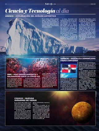 MAR. 2022
12
cosmos • nuevas
imágenes de venus
©
©
INTERNET
Ĭ
Ĭ La sonda solar Parker de la
NASA tomó sus primeras imáge-
nes en luz visible de la superfi-
cie del planeta Venus, territorio
oculto a la vista al estar cubier-
to de espesas nubes.
De acuerdo con un comuni-
cado de la Administración Na-
cional de Aeronáutica y el Es-
pacio de Estados Unidos, las fo-
tos revelan un tenue resplandor
de esa área que muestra carac-
terísticas distintivas como re-
giones continentales, llanuras y
mesetas.
También es posible ver un
halo luminiscente de oxígeno en
la atmósfera rodeando al pla-
neta y la altiplanicie Aphrodite
Terra, la meseta de Tellus Regio
y las llanuras de Aino Planitia.
De otro lado, muestran un
anillo brillante alrededor del
borde de Venus causado por los
átomos de oxígeno que emiten
luz en la atmósfera.
unesco • exploración del océano antártico
Ĭ
Ĭ La Unesco ofreció detalles
sobre la misión científica Po-
lar Pod, que circunnavegará la
Antártida dos veces entre 2024
y 2026, con el objetivo de tomar
datos y realizar observaciones
del océano Austral.
de Estudios Espaciales, y tiene
el apoyo de 43 instituciones y
universidades de 12 países.
Entre los objetivos enumera-
dos figuran indagar los intercam-
bios atmósfera-océano, bajo la hi-
pótesisdequesusaguascaptanla
mitad del dióxido de carbono ab-
sorbido por todas esas extensio-
nes marítimas; realizar un inven-
tario de la biodiversidad, evaluar
la contaminación humana (como
microplásticos, pesticidas y me-
tales pesados) y dar seguimiento
a las dinámicas marinas median-
tesatélite.
CienciayTecnologíaal día
La tarea, etiquetada como
Acción del Decenio de las Cien-
cias Oceánicas para el Desarro-
llo Sostenible 2021-2030, es-
tará dirigida por el explora-
dor francés Jean-Louis Etienne
y se efectuará a bordo de di-
cha plataforma catalogada de
cero emisiones, que se despla-
zará gracias a seis turbinas eó-
licas y al impulso de las corrien-
tes marinas y los vientos.
El proyecto fue coordina-
do por el Centro Nacional de
Investigaciones Científicas de
Francia, en colaboración con el
Ĭ
Ĭ La Organización Mundial
de la Salud (OMS) reclamó a
los países ricos 16 000 mi-
llones de dólares para lograr
equidad y poner fin a la pan-
demia de la Covid-19 como
emergencia en 2022.
y bajos ingresos, precisó la
entidad en un comunicado.
El monto total de la ini-
ciativa es de 23 400 millones
de dólares, pero la OMS pre-
vé que la diferencia entre el
primero y el apoyo de los Es-
tados ricos sea aportado por
los medianos, detalló el texto
en una propuesta llamada de
participación justa.
oms•pidefinanciamientoy
solidaridadantelacovid-19
El financiamiento dirigido al
proyecto Acceso Acelerado a
Herramientas contra dicha en-
fermedad proporcionaría prue-
bas, tratamientos, vacunas y
equipos de protección perso-
nal a las naciones de medianos
Ĭ
Ĭ El Gobierno de la República
Dominicana se adhirió al Con-
venio Constitutivo de la Agen-
cia Latinoamericana y Caribeña
del Espacio (ALCE) en documen-
to suscrito por su embajadora
en México, María Isabel Castillo.
Una nota de prensa de la Se-
cretaría de Relaciones Exteriores
refirió que, en una ceremonia pro-
tocolar efectuada en su sede, la
jefa de la misión dominicana ru-
bricóelacuerdoyahorasuman19
los países firmantes del pacto de
laALCE.
La cancillería recordó que
el objetivo de la Agencia es au-
nar esfuerzos y optimizar el uso
de los recursos regionales en el
cosmos, en beneficio de esa co-
munidad de Estados.
La República Dominicana, ex-
presó, se une a Antigua y Barbu-
da, a Argentina, Bolivia, Costa
Rica, Cuba, Dominica, Ecuador,
Guatemala, Haití, Honduras,
México, Nicaragua, Panamá,
Paraguay, Perú, San Vicente y
las Granadinas, Santa Lucía
y Venezuela.
espacio•repúblicadominicana
firmaconvenio
©
©
INTERNET
©
©
INTERNET
 
